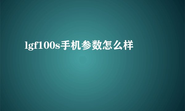 lgf100s手机参数怎么样