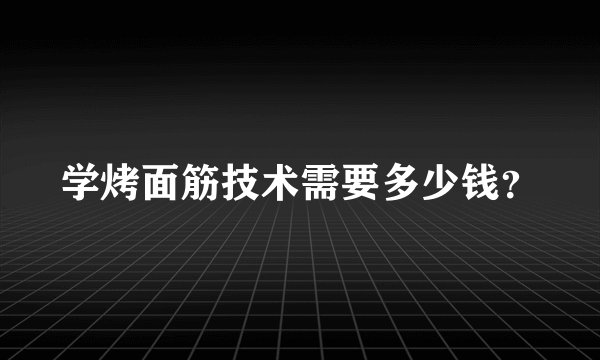 学烤面筋技术需要多少钱？