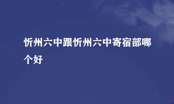 忻州六中跟忻州六中寄宿部哪个好