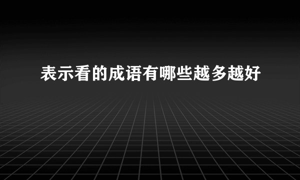 表示看的成语有哪些越多越好