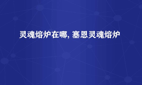 灵魂熔炉在哪, 塞恩灵魂熔炉