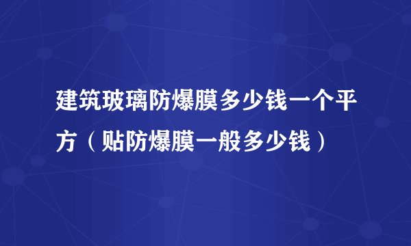 建筑玻璃防爆膜多少钱一个平方（贴防爆膜一般多少钱）