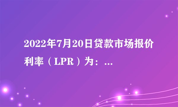 2022年7月20日贷款市场报价利率（LPR）为：1年期LPR为3.7%，5年期以上LPR为4.45%。