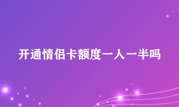开通情侣卡额度一人一半吗