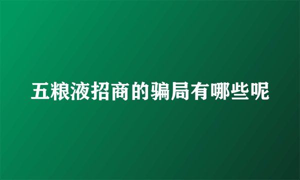 五粮液招商的骗局有哪些呢