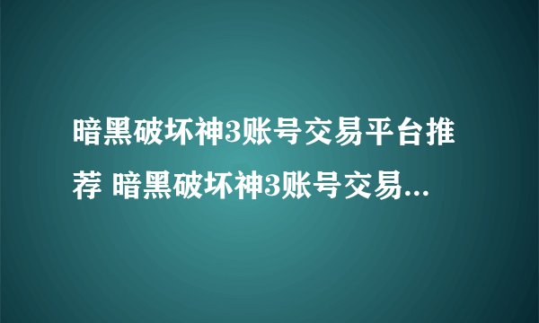 暗黑破坏神3账号交易平台推荐 暗黑破坏神3账号交易平台哪个好