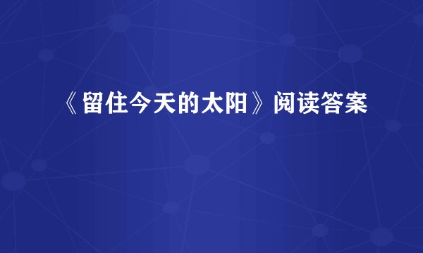《留住今天的太阳》阅读答案