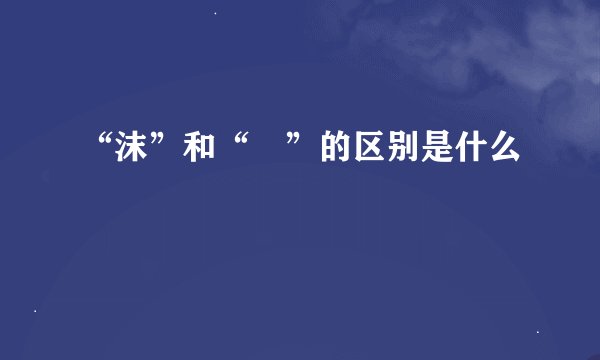 “沫”和“沬”的区别是什么
