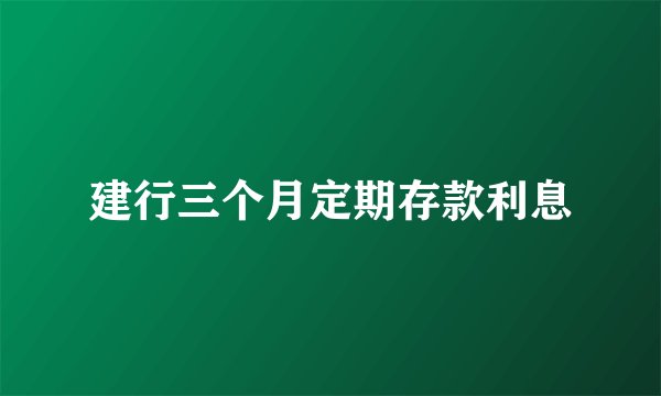 建行三个月定期存款利息