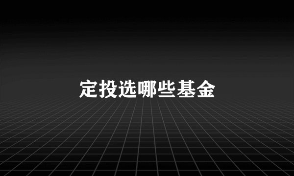 定投选哪些基金