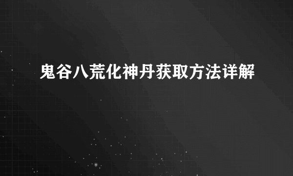 鬼谷八荒化神丹获取方法详解