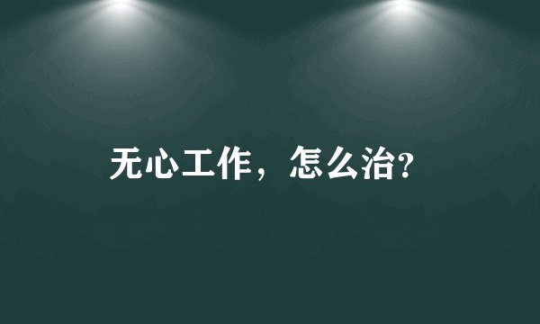 无心工作，怎么治？
