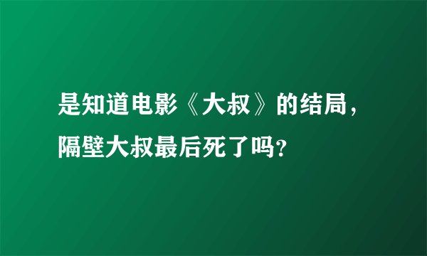 是知道电影《大叔》的结局,隔壁大叔最后死了吗?