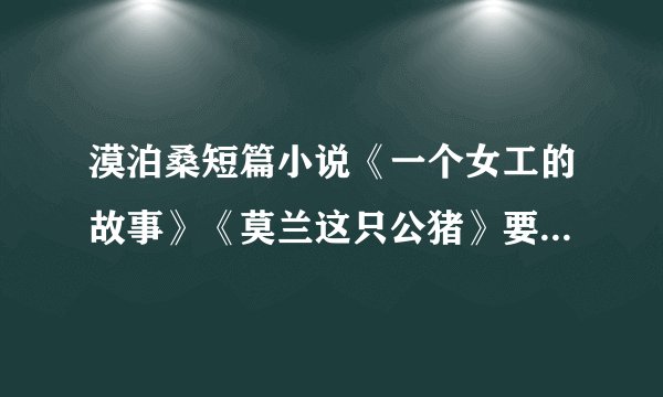 漠泊桑短篇小说《一个女工的故事》《莫兰这只公猪》要表达的思想是什么、要说明什么