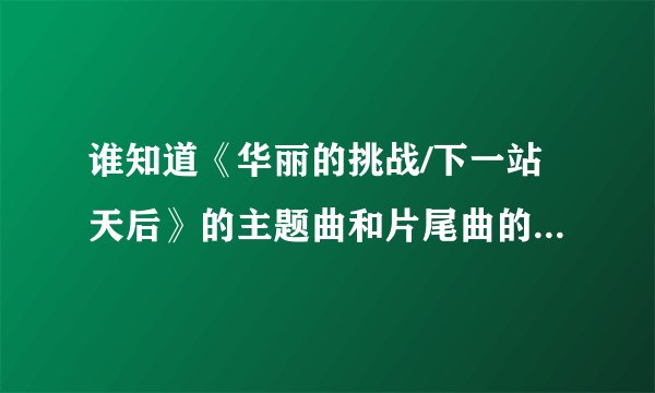 谁知道《华丽的挑战/下一站天后》的主题曲和片尾曲的歌词，和歌名啊？