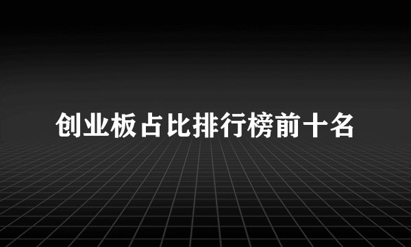 创业板占比排行榜前十名
