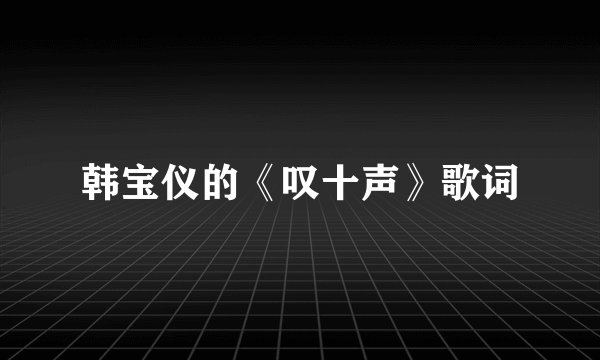 韩宝仪的《叹十声》歌词