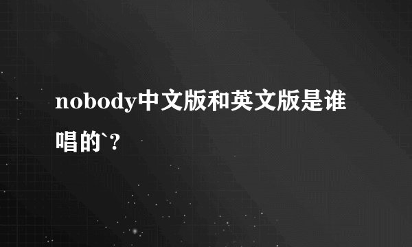 nobody中文版和英文版是谁唱的`?