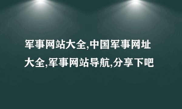 军事网站大全,中国军事网址大全,军事网站导航,分享下吧