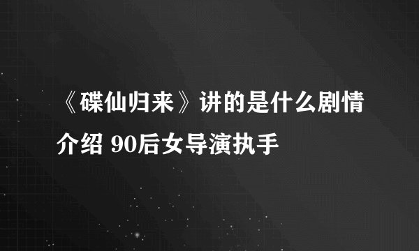 《碟仙归来》讲的是什么剧情介绍 90后女导演执手