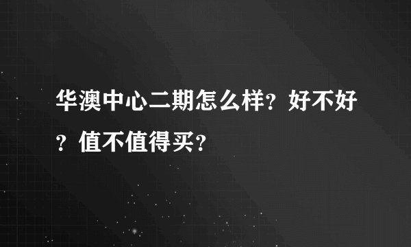 华澳中心二期怎么样？好不好？值不值得买？