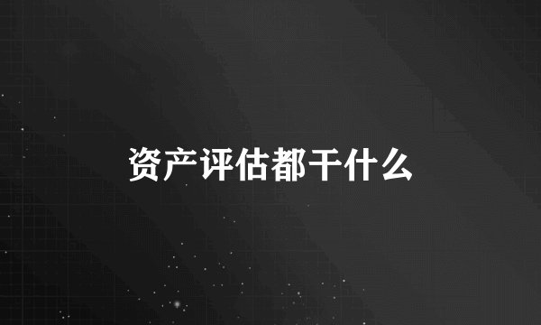 资产评估都干什么