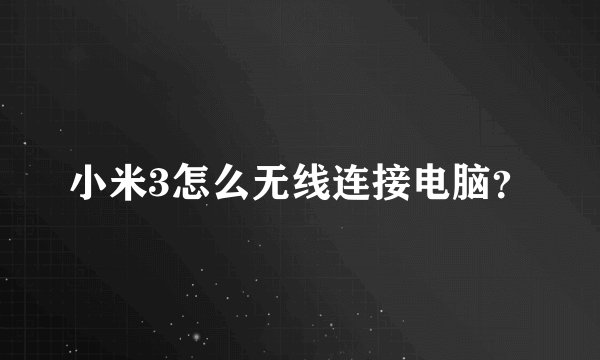 小米3怎么无线连接电脑？