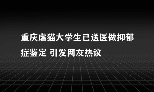 重庆虐猫大学生已送医做抑郁症鉴定 引发网友热议