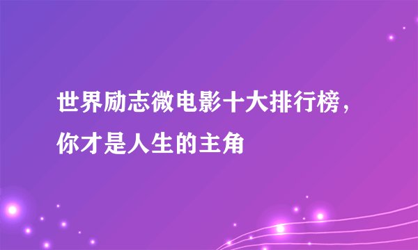 世界励志微电影十大排行榜，你才是人生的主角