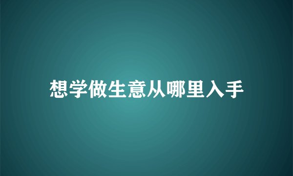 想学做生意从哪里入手