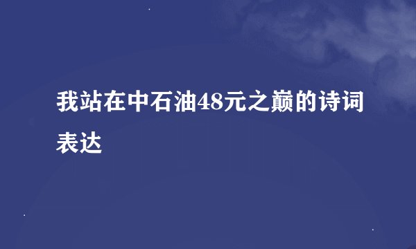 我站在中石油48元之巅的诗词表达