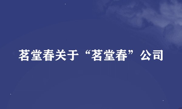 茗堂春关于“茗堂春”公司