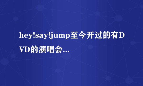 hey!say!jump至今开过的有DVD的演唱会有哪些?
