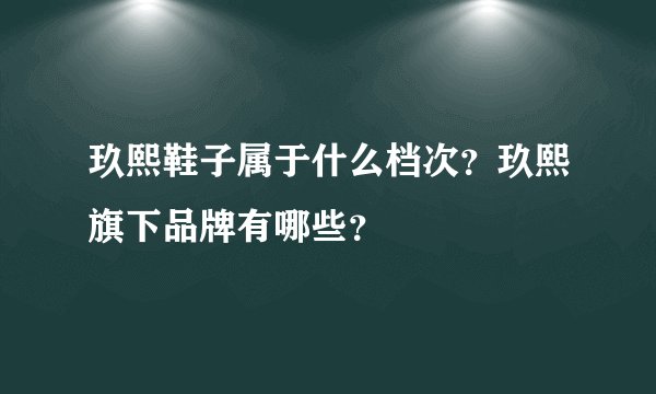 玖熙鞋子属于什么档次？玖熙旗下品牌有哪些？