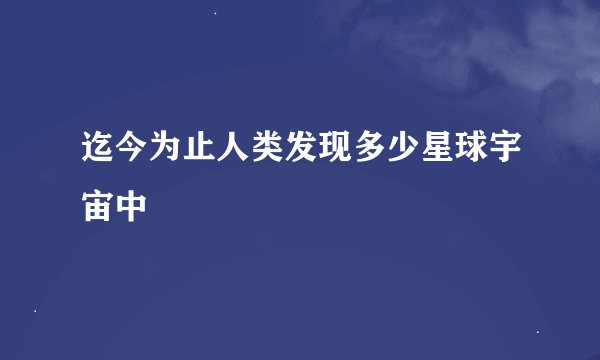 迄今为止人类发现多少星球宇宙中