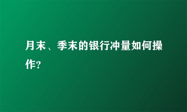 月末、季末的银行冲量如何操作？