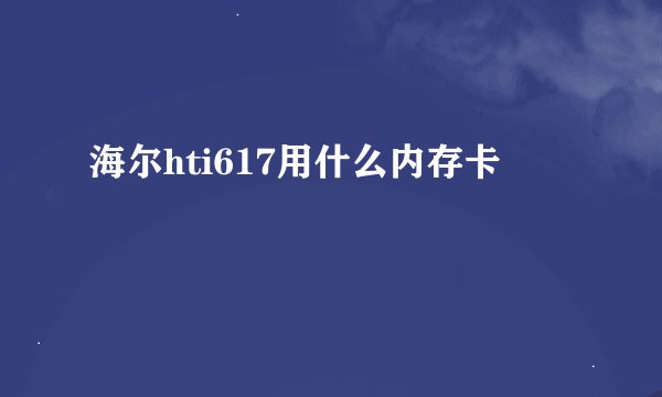 海尔hti617用什么内存卡