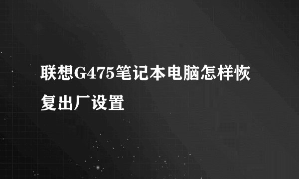 联想G475笔记本电脑怎样恢复出厂设置