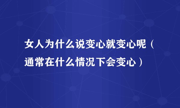 女人为什么说变心就变心呢（通常在什么情况下会变心）