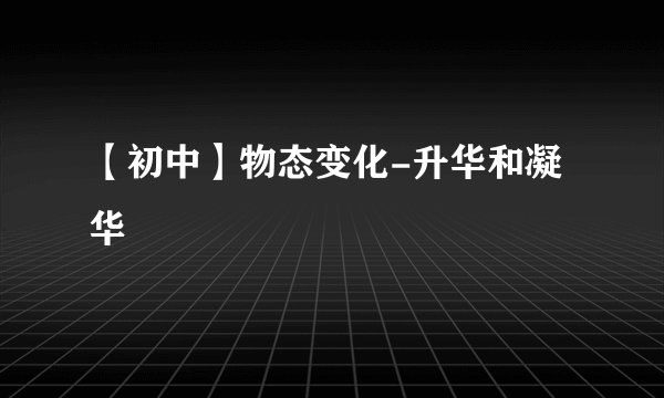 【初中】物态变化-升华和凝华