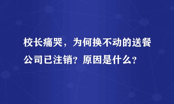 校长痛哭，为何换不动的送餐公司已注销？原因是什么？