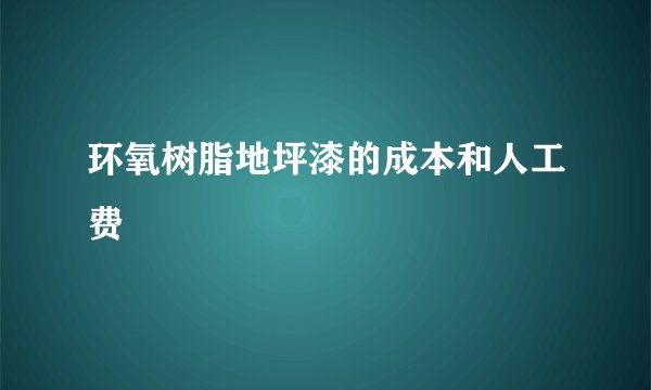 环氧树脂地坪漆的成本和人工费