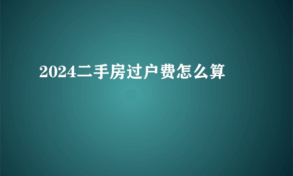 2024二手房过户费怎么算
