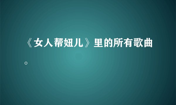 《女人帮妞儿》里的所有歌曲。