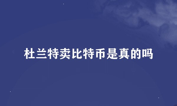 杜兰特卖比特币是真的吗