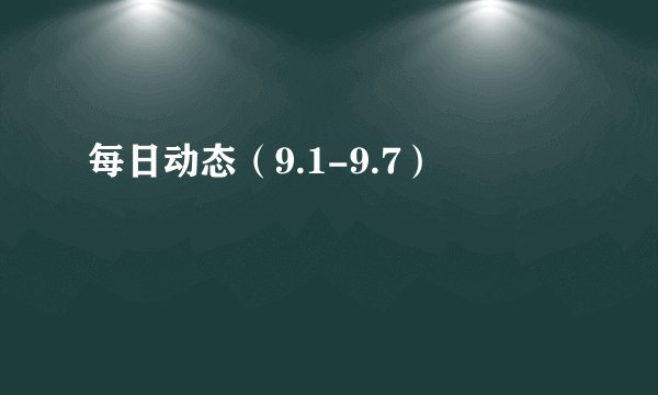 每日动态（9.1-9.7）