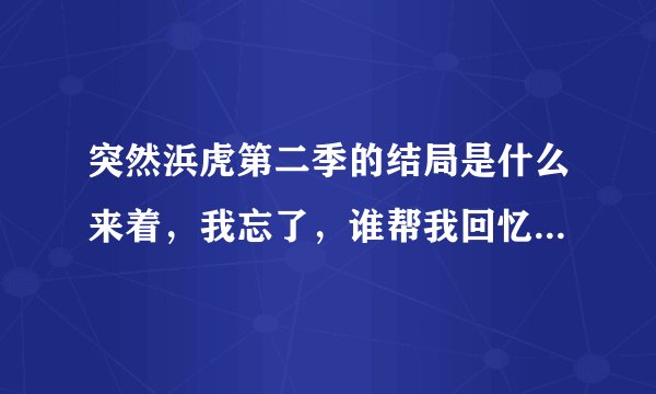突然浜虎第二季的结局是什么来着，我忘了，谁帮我回忆一下，越详细越好