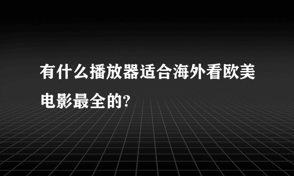 有什么播放器适合海外看欧美电影最全的?