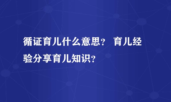 循证育儿什么意思？ 育儿经验分享育儿知识？
