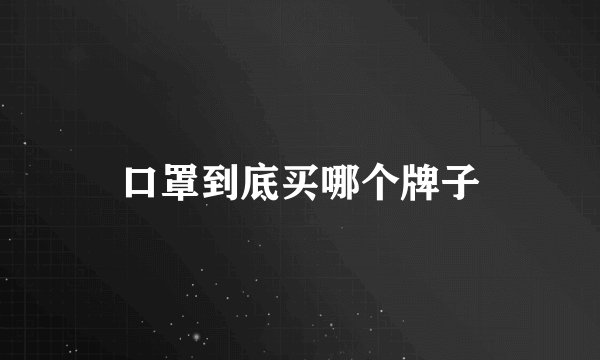 口罩到底买哪个牌子